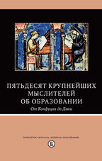 Пятьдесят крупнейших мыслителей об образовании. От Конфуция до Дьюи