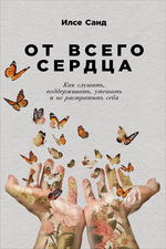 От всего сердца. Как слушать, поддерживать, утешать  и не растратить себя