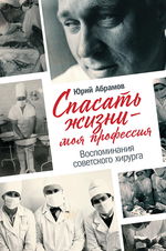 Спасать жизни — моя профессия. Воспоминания советского хирурга