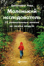 Маленький исследователь. 52 увлекательных занятия на свежем воздухе