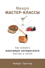 Микро-мастер-классы. Как освоить максимум интересного быстро и легко