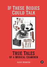 If These Bodies Could Talk. True Tales of a Medical Examiner