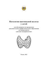 Патология щитовидной железы у детей: для обучающихся по  программам дополнительного профессионального образования  по специальности «Детская эндокринология»